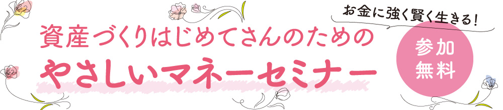 お金に強く賢く生きる！資産づくりはじめてさんのためのやさしいマネーセミナー