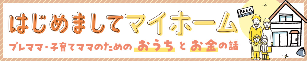 はじめましてマイホーム　～プレママ・子育てママのためのおうちとお金の話～