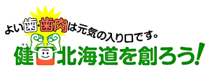 よい歯・歯肉は元気の入り口です。健口北海道を創ろう！