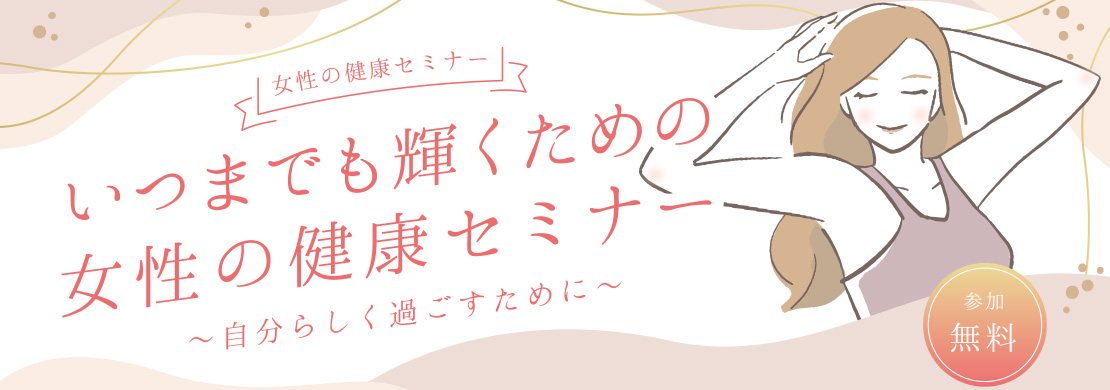 いつまでも輝くための女性の健康セミナー　～自分らしく過ごすために～