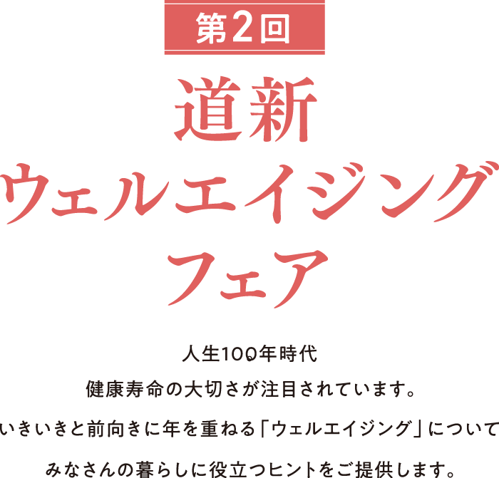 道新ウェルエイジングフェア 2026 人生100年時代。健康寿命の大切さが注目されています。いきいきと前向きに年を重ねる「ウェルエイジング」についてみなさんの暮らしに役立つヒントをご提供します。